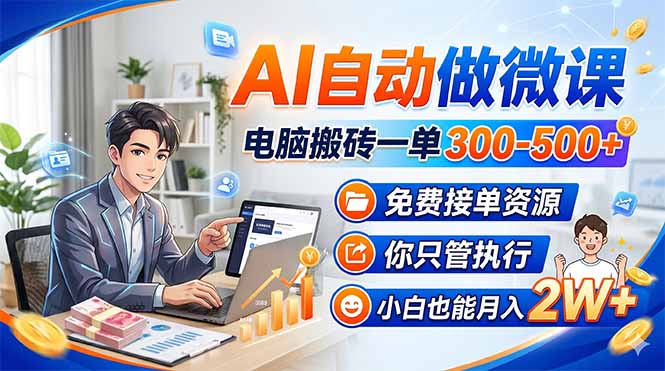 AI自动做微课，电脑搬砖一单300-500+，免费接单资源，你只管执行，小白也能月入2W+-七州人网创