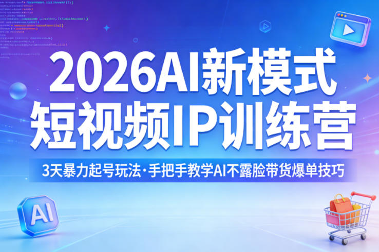 2026AI新模式短视频IP训练营，3天暴力起号玩法，手把手教学AI不露脸带货爆单技巧-七州人网创