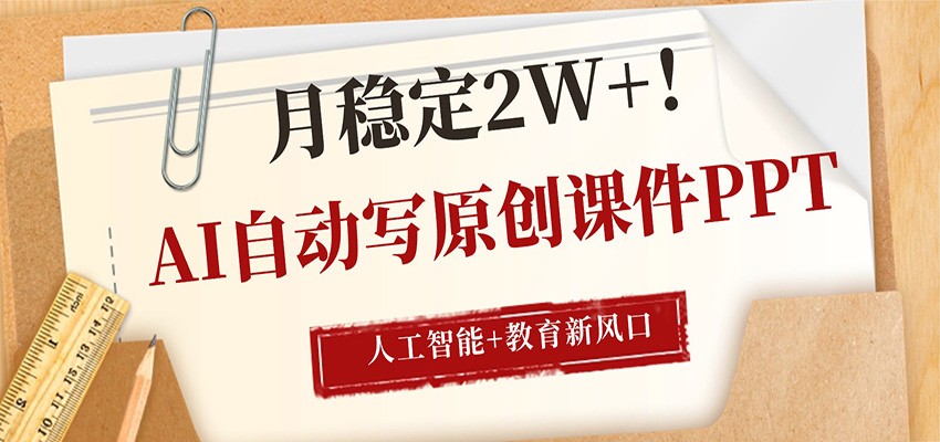 AI自动写原创课件PPT，人工智能+教育新AI风口，月稳定2W+-七州人网创