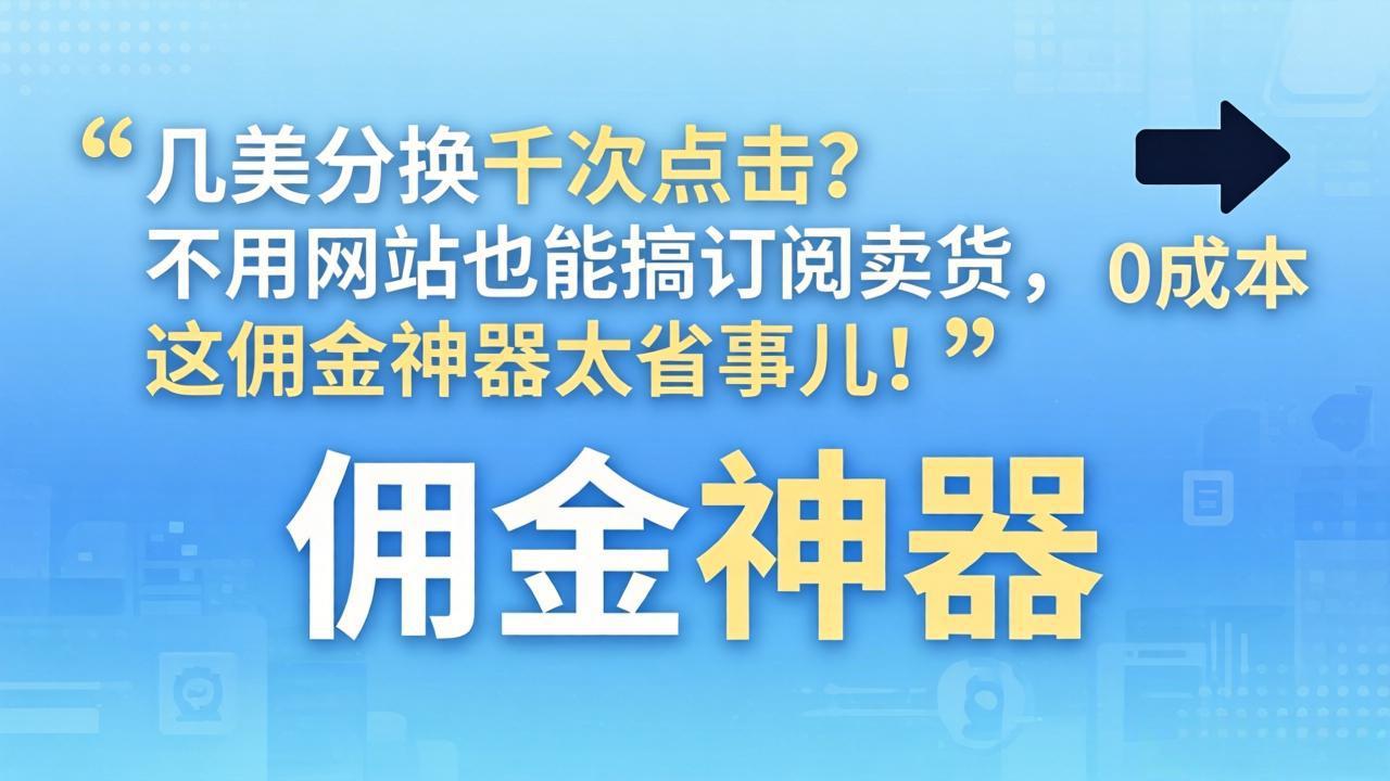 几美分换千次点击？不用网站也能搞订阅卖货，这佣金神器太省事儿！-七州人网创