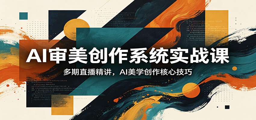 图片[1]-AI审美创作系统实战课，多期直播精讲，AI美学创作核心技巧-七州人网创